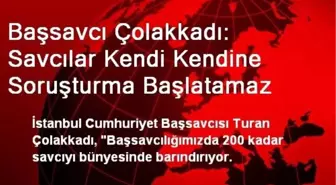 Başsavcı Çolakkadı: Savcılar Kendi Kendine Soruşturma Başlatamaz