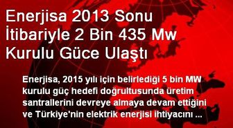 Enerjisa 2013 Sonu İtibariyle 2 Bin 435 Mw Kurulu Güce Ulaştı