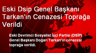 Eski Dsip Genel Başkanı Tarkan'ın Cenazesi Toprağa Verildi