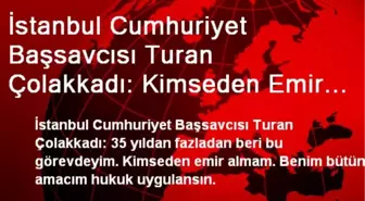 Cumhuriyet Başsavcısı Turan Çolakkadı: Kimseden Emir Almam