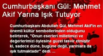 Cumhurbaşkanı Gül: Mehmet Akif Yarına Işık Tutuyor