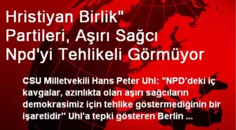 Hristiyan Birlik' Partileri, Aşırı Sağcı Npd'yi Tehlikeli Görmüyor