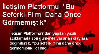 İletişim Platformu: 'Bu Seferki Filmi Daha Önce Görmemiştik'