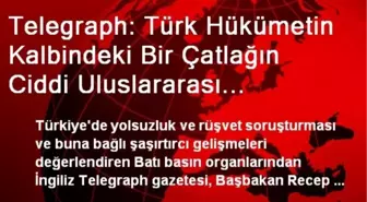 Telegraph: Türk Hükümetin Kalbindeki Bir Çatlağın Ciddi Uluslararası Etkileri Olabilir