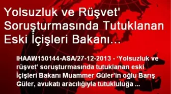 Yolsuzluk ve Rüşvet' Soruşturmasında Tutuklanan Eski İçişleri Bakanı Muammer Güler'in Oğlu Barış...