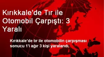 Kırıkkale'de Tır ile Otomobil Çarpıştı: 3 Yaralı