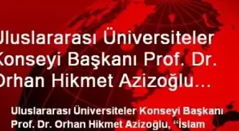 Uluslararası Üniversiteler Konseyi Başkanı Prof. Dr. Orhan Hikmet Azizoğlu Açıklaması