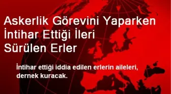 Askerlik Görevini Yaparken İntihar Ettiği İleri Sürülen Erler