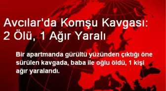 Avcılar'da Komşu Kavgası: 2 Ölü, 1 Yaralı