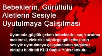 Bebeklerin, Gürültülü Aletlerin Sesiyle Uyutulmaya Çalışılması