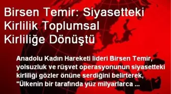 Birsen Temir: Siyasetteki Kirlilik Toplumsal Kirliliğe Dönüştü