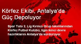 Körfez Ekibi, Antalya'da Güç Depoluyor