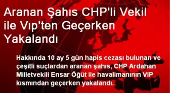 Aranan Şahıs CHP'li Vekil ile Vıp'ten Geçerken Yakalandı