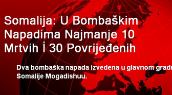 Somalija: U Bombaškim Napadima Najmanje 10 Mrtvih İ 30 Povrijedenih