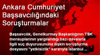 Ankara Cumhuriyet Başsavcılığındaki Soruşturmalar