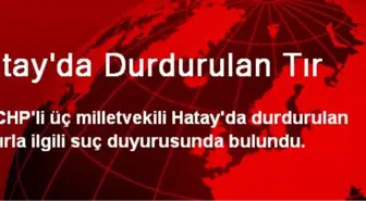 Hatay'da Durdurulan Tır