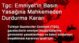 Tgc: Emniyet'in Basın Yasağına Mahkemeden Durdurma Kararı