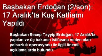 Başbakan Erdoğan (2/son): 17 Aralık'ta Kuş Katliamı Yapıldı