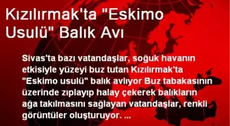 Kızılırmak'ta 'Eskimo Usulü' Balık Avı