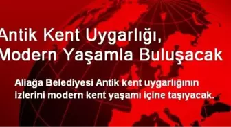 Antik Kent Uygarlığı, Modern Yaşamla Buluşacak