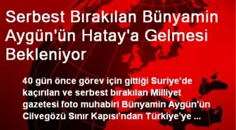 Serbest Bırakılan Bünyamin Aygün'ün Hatay'a Gelmesi Bekleniyor