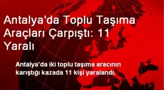 Antalya'da Toplu Taşıma Araçları Çarpıştı: 11 Yaralı