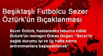 Beşiktaşlı Futbolcu Sezer Öztürk'ün Bıçaklanması