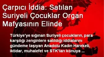 Çarpıcı İddia: Satılan Suriyeli Çocuklar Organ Mafyasının Elinde