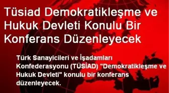 Tüsiad Demokratikleşme ve Hukuk Devleti Konulu Bir Konferans Düzenleyecek