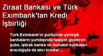 Ziraat Bankası ve Türk Exımbank'tan Kredi İşbirliği