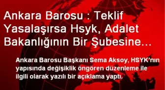 Ankara Barosu : Teklif Yasalaşırsa Hsyk, Adalet Bakanlığının Bir Şubesine Dönüşür