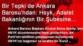 Bir Tepki de Ankara Barosu'ndan: Hsyk, Adalet Bakanlığının Bir Şubesine Dönüşür