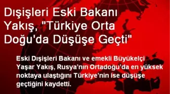 Dışişleri Eski Bakanı Yakış, 'Türkiye Orta Doğu'da Düşüşe Geçti'