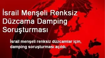 İsrail Menşeli Renksiz Düzcama Damping Soruşturması