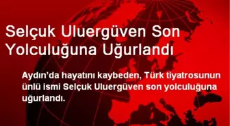 Selçuk Uluergüven Son Yolculuğuna Uğurlandı