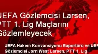 UEFA Gözlemcisi Larsen, PTT 1. Lig Maçlarını Gözlemleyecek