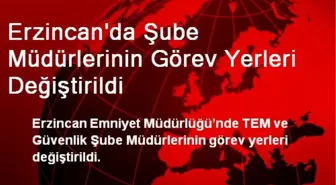 Erzincan'da Şube Müdürlerinin Görev Yerleri Değiştirildi