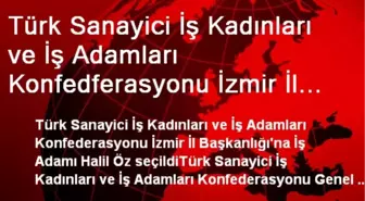 Türk Sanayici İş Kadınları ve İş Adamları Konfedferasyonu İzmir İl Başkanlığı'na İş Adamı Halil Öz...