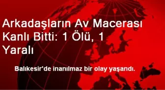 Arkadaşların Av Macerası Kanlı Bitti: 1 Ölü, 1 Yaralı