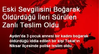 Eski Sevgilisini Boğarak Öldürdüğü İleri Sürülen Zanlı Teslim Oldu