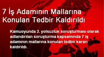 7 İş Adamının Mallarına Konulan Tedbir Kaldırıldı