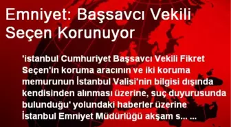 Emniyet: Başsavcı Vekili Seçen Korunuyor
