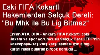 Eski FIFA Kokartlı Hakemlerden Selçuk Dereli: 'Bu Mhk ile Bu Lig Bitmez'