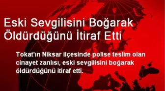 Tokat'ta Eski Sevgilisini Boğarak Öldürdüğünü İtiraf Etti