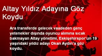 Altay Yıldız Adayına Göz Koydu