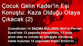 Çocuk Gelin Kader'in Eşi Konuştu: Kaza Olduğu Otaya Çıkacak (2)