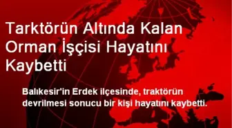 Tarktörün Altında Kalan Orman İşçisi Hayatını Kaybetti