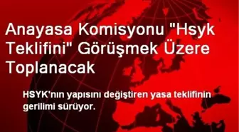 Anayasa Komisyonu 'Hsyk Teklifini' Görüşmek Üzere Toplanacak