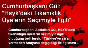 Cumhurbaşkanı Gül: 'Hsyk'daki Tıkanıklık Üyelerin Seçimiyle İlgili'