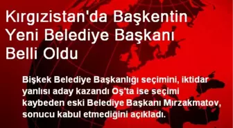 Kırgızistan'da Başkentin Yeni Belediye Başkanı Belli Oldu